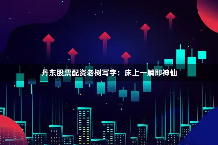 丹东股票配资老树写字：床上一躺即神仙