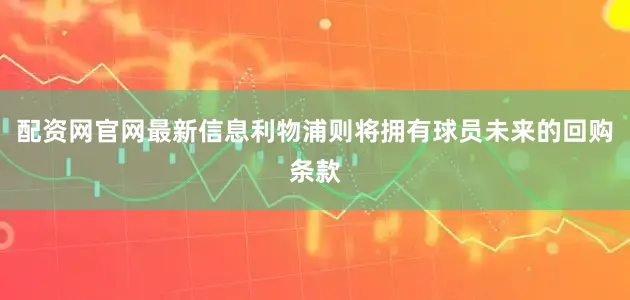 配资网官网最新信息利物浦则将拥有球员未来的回购条款