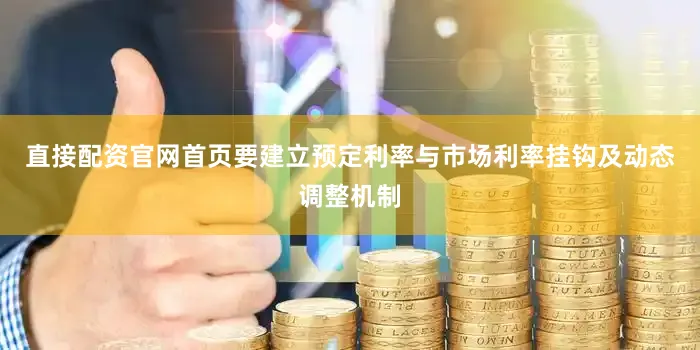 直接配资官网首页要建立预定利率与市场利率挂钩及动态调整机制