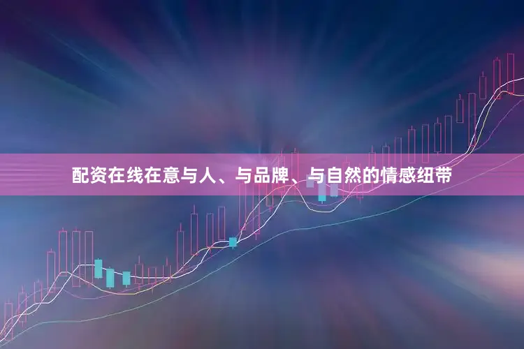 配资在线在意与人、与品牌、与自然的情感纽带