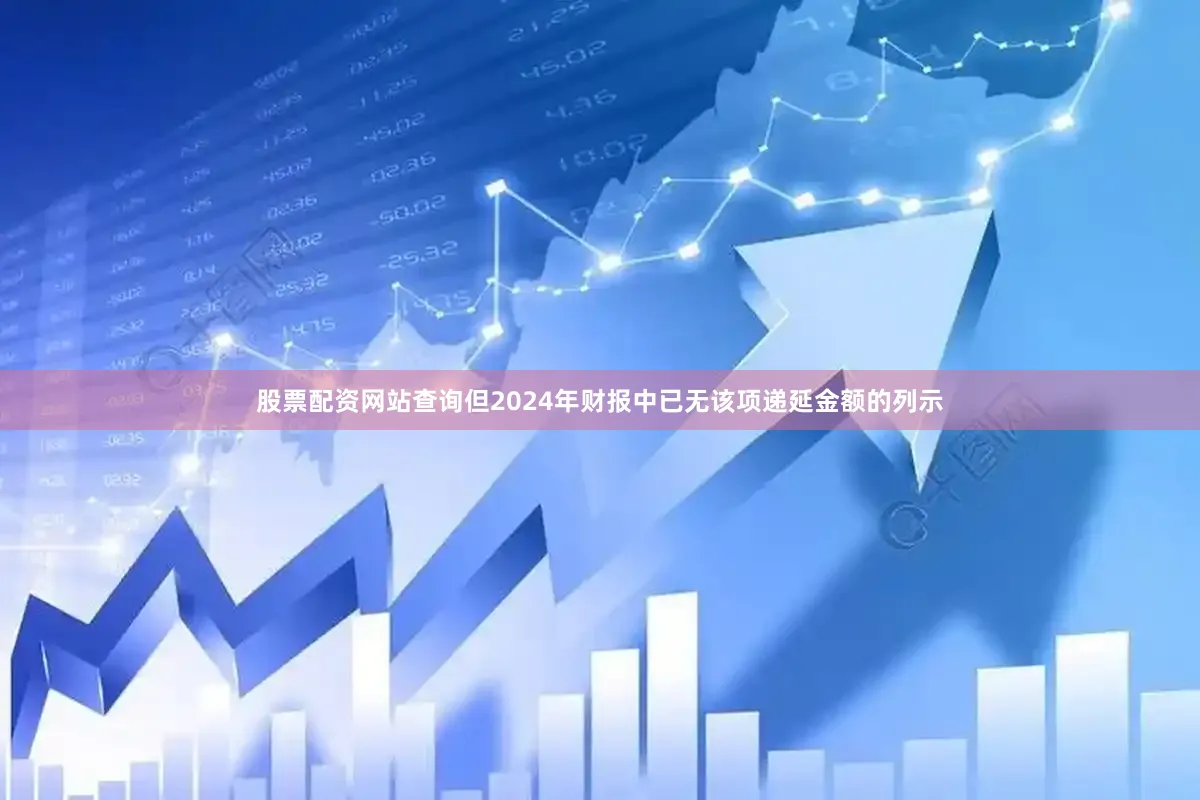 股票配资网站查询但2024年财报中已无该项递延金额的列示