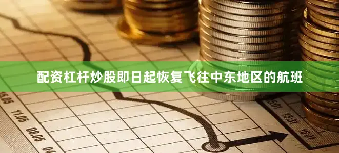 配资杠杆炒股即日起恢复飞往中东地区的航班