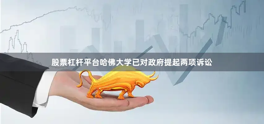 股票杠杆平台哈佛大学已对政府提起两项诉讼