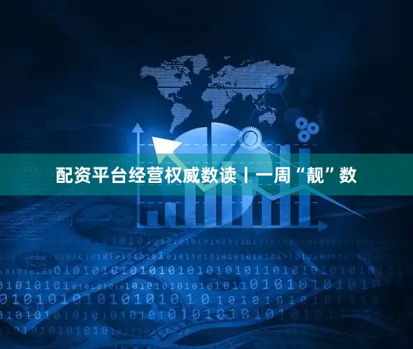 配资平台经营权威数读丨一周“靓”数