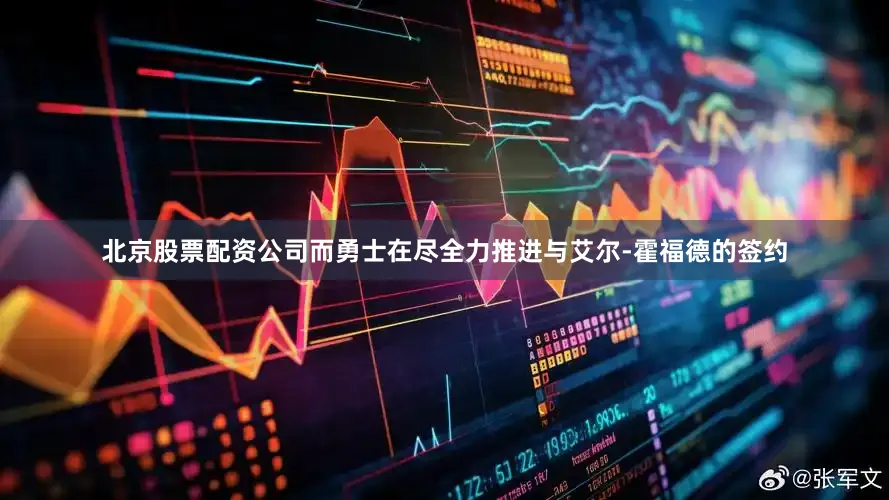 北京股票配资公司而勇士在尽全力推进与艾尔-霍福德的签约