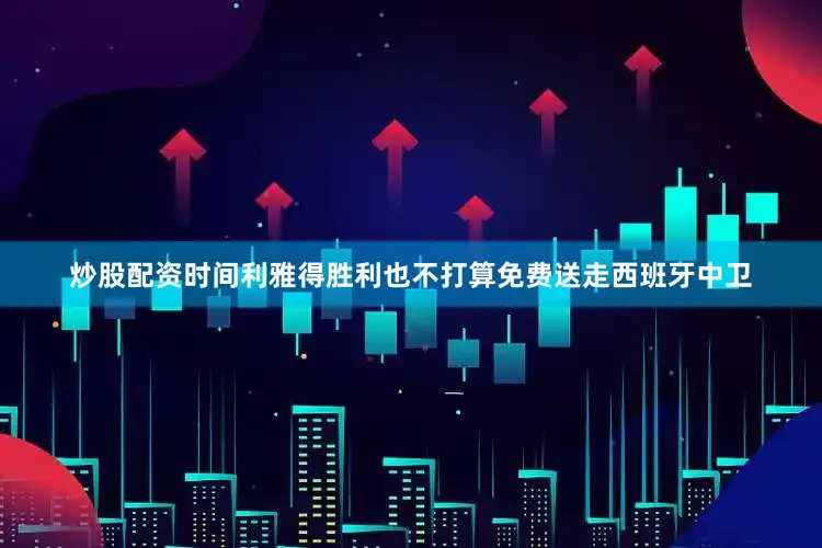 炒股配资时间利雅得胜利也不打算免费送走西班牙中卫