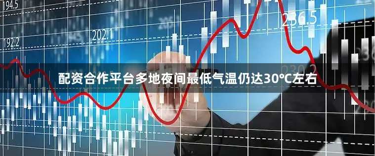配资合作平台多地夜间最低气温仍达30℃左右