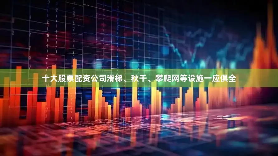 十大股票配资公司滑梯、秋千、攀爬网等设施一应俱全