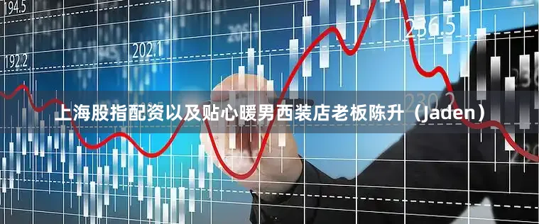 上海股指配资以及贴心暖男西装店老板陈升（Jaden）