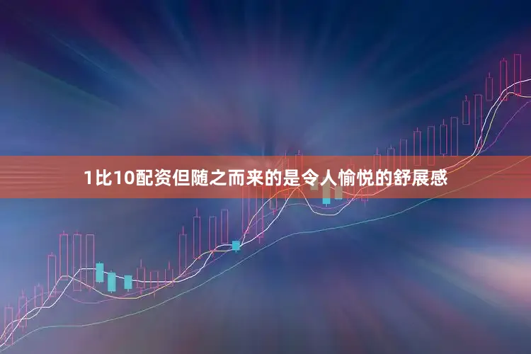 1比10配资但随之而来的是令人愉悦的舒展感