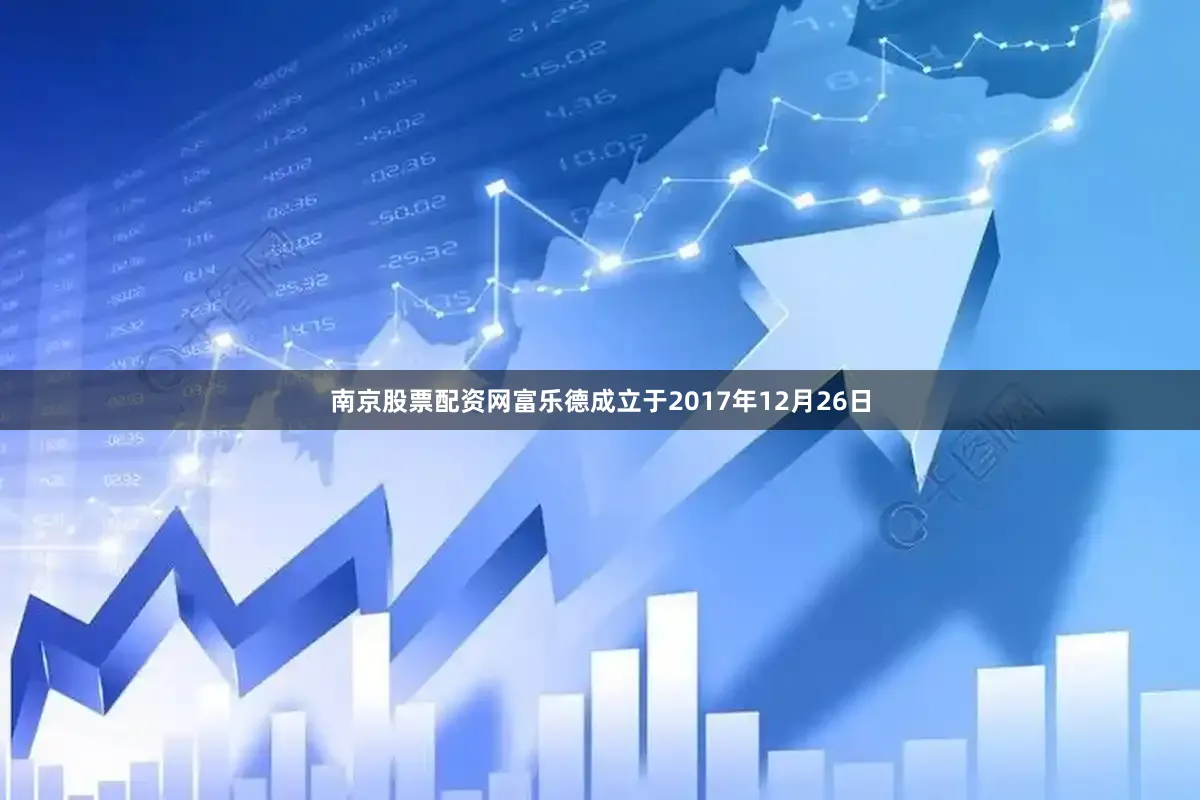 南京股票配资网富乐德成立于2017年12月26日