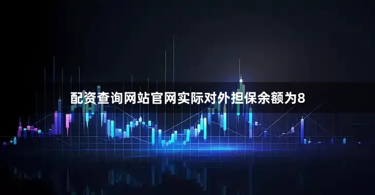配资查询网站官网实际对外担保余额为8