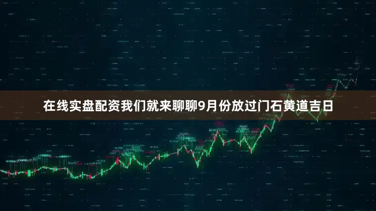 在线实盘配资我们就来聊聊9月份放过门石黄道吉日