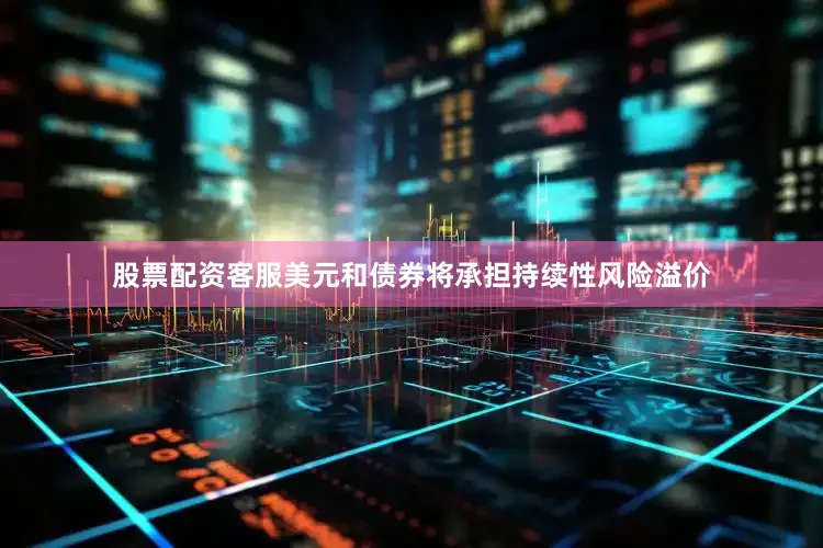 股票配资客服美元和债券将承担持续性风险溢价