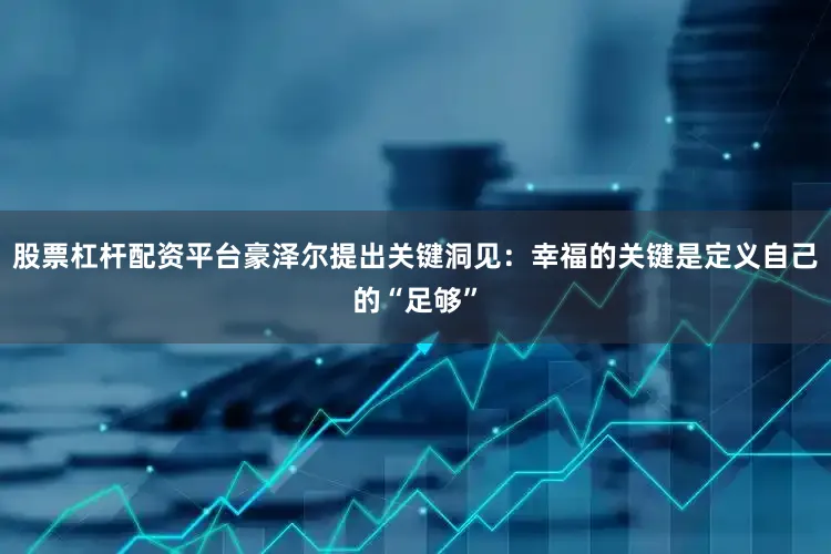 股票杠杆配资平台豪泽尔提出关键洞见：幸福的关键是定义自己的“足够”