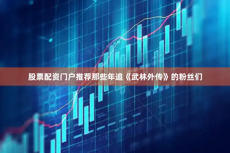 股票配资门户推荐那些年追《武林外传》的粉丝们