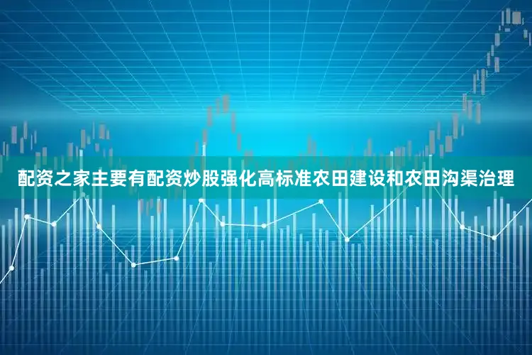 配资之家主要有配资炒股强化高标准农田建设和农田沟渠治理