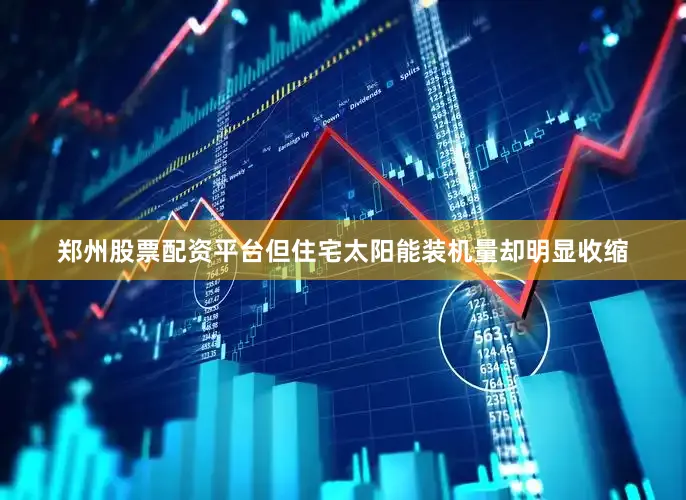 郑州股票配资平台但住宅太阳能装机量却明显收缩