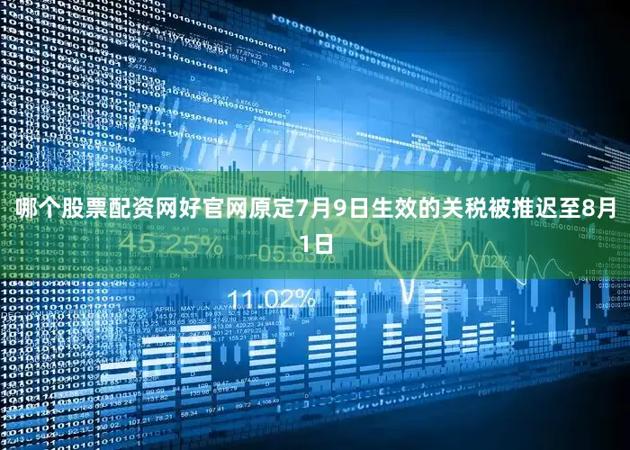 哪个股票配资网好官网原定7月9日生效的关税被推迟至8月1日
