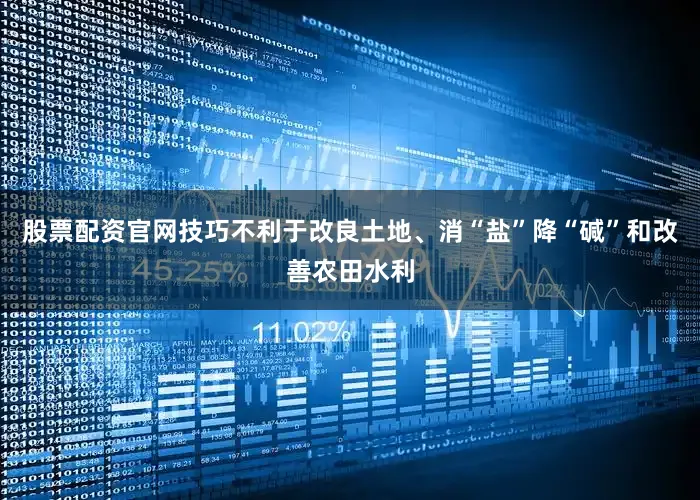 股票配资官网技巧不利于改良土地、消“盐”降“碱”和改善农田水利