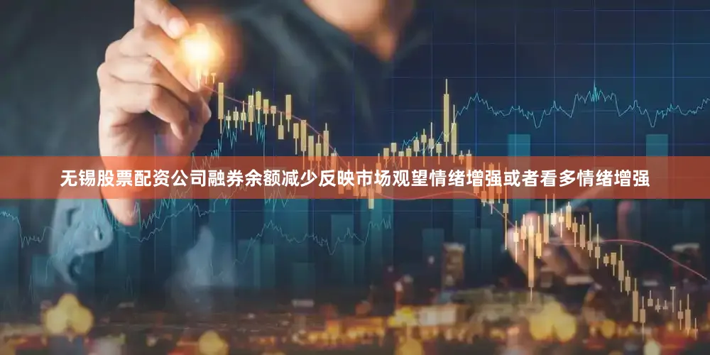 无锡股票配资公司融券余额减少反映市场观望情绪增强或者看多情绪增强