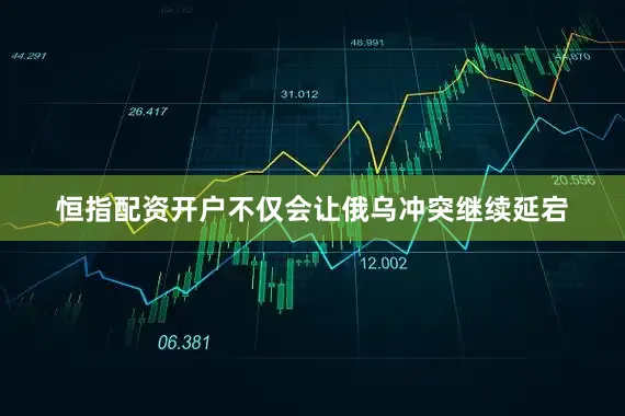 恒指配资开户不仅会让俄乌冲突继续延宕