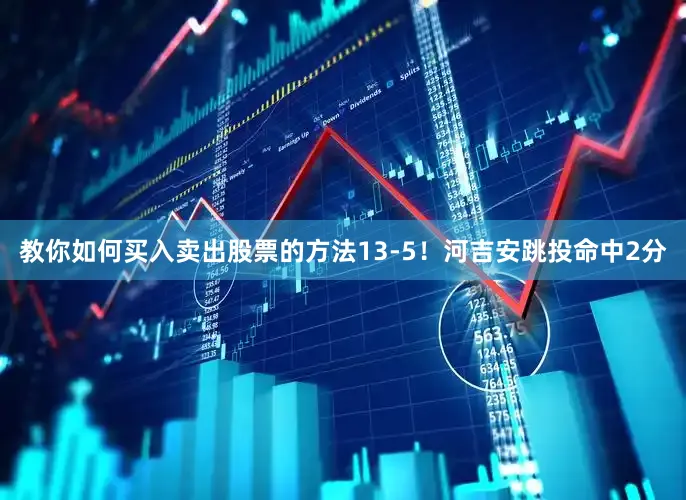 教你如何买入卖出股票的方法13-5！河吉安跳投命中2分