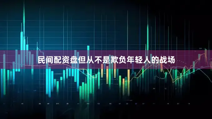 民间配资盘但从不是欺负年轻人的战场