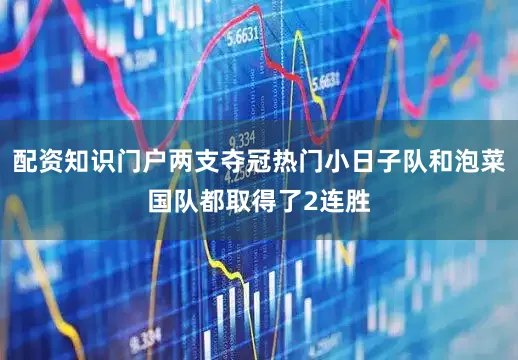 配资知识门户两支夺冠热门小日子队和泡菜国队都取得了2连胜