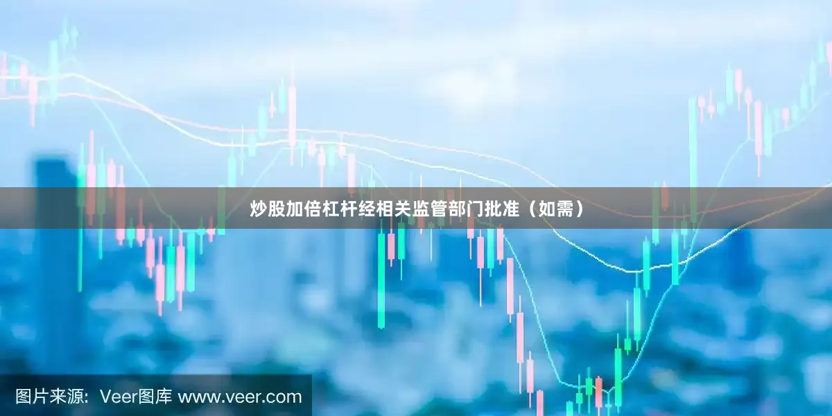 炒股加倍杠杆经相关监管部门批准(如需)