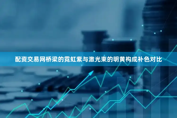 配资交易网桥梁的霓虹紫与激光束的明黄构成补色对比