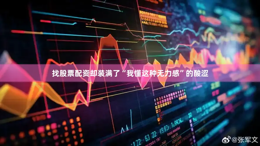 找股票配资却装满了“我懂这种无力感”的酸涩