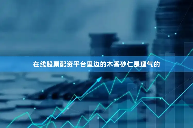 在线股票配资平台里边的木香砂仁是理气的