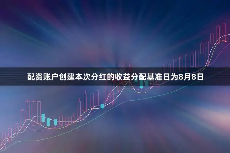 配资账户创建本次分红的收益分配基准日为8月8日